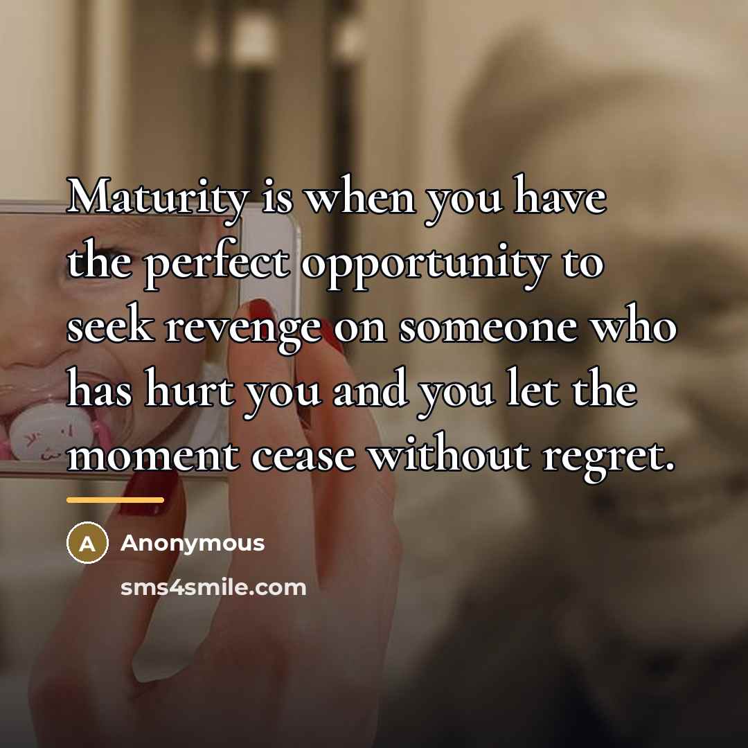 “Maturity is when you have the perfect opportunity to seek…” quote by Anonymous