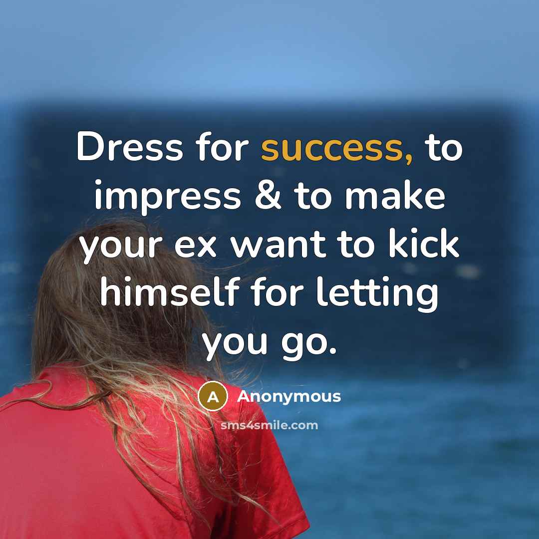 “Dress for success, to impress & to make your ex…” quote by Anonymous