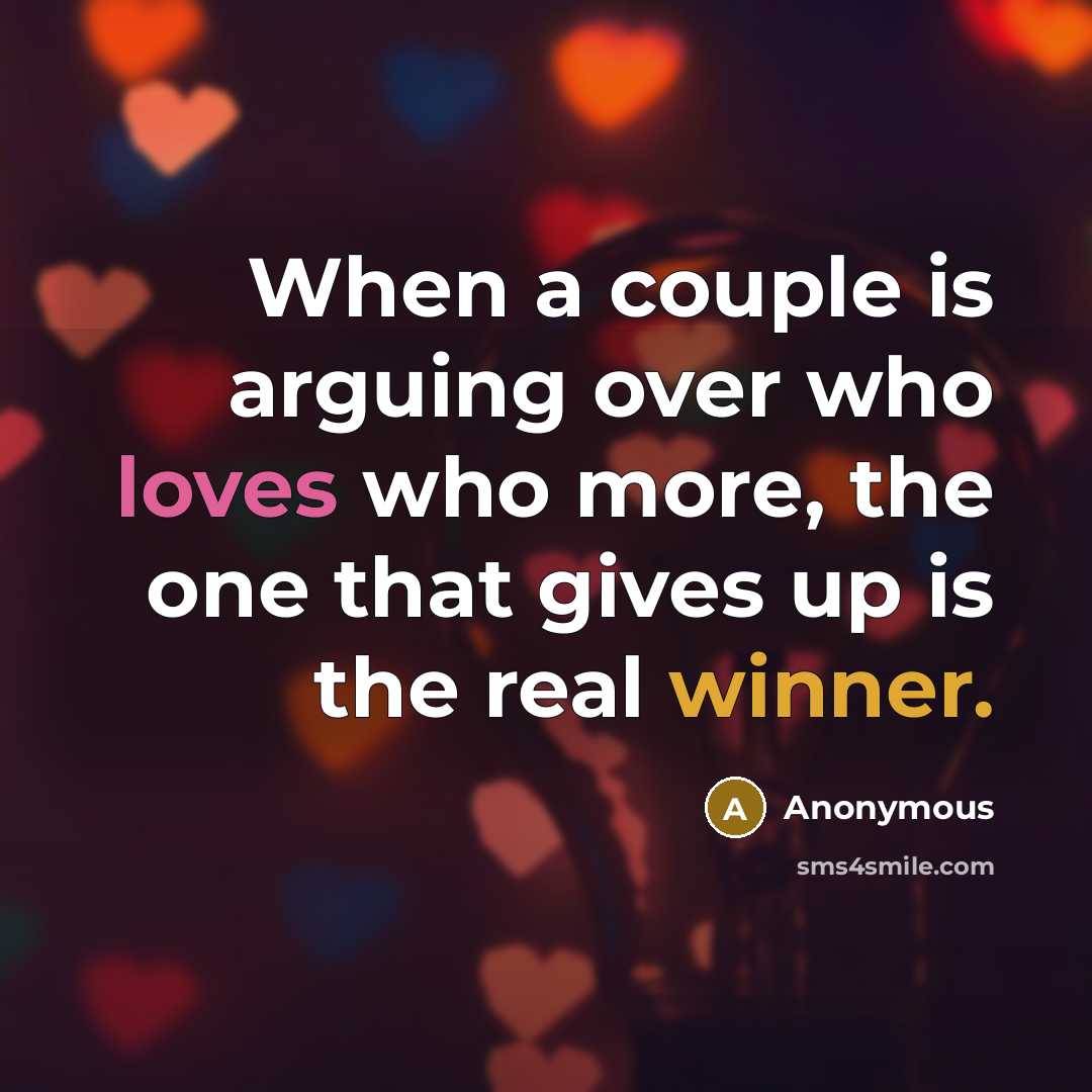 “When a couple is arguing over who loves who more, the one that gives up is the real winner.” quote by Anonymous