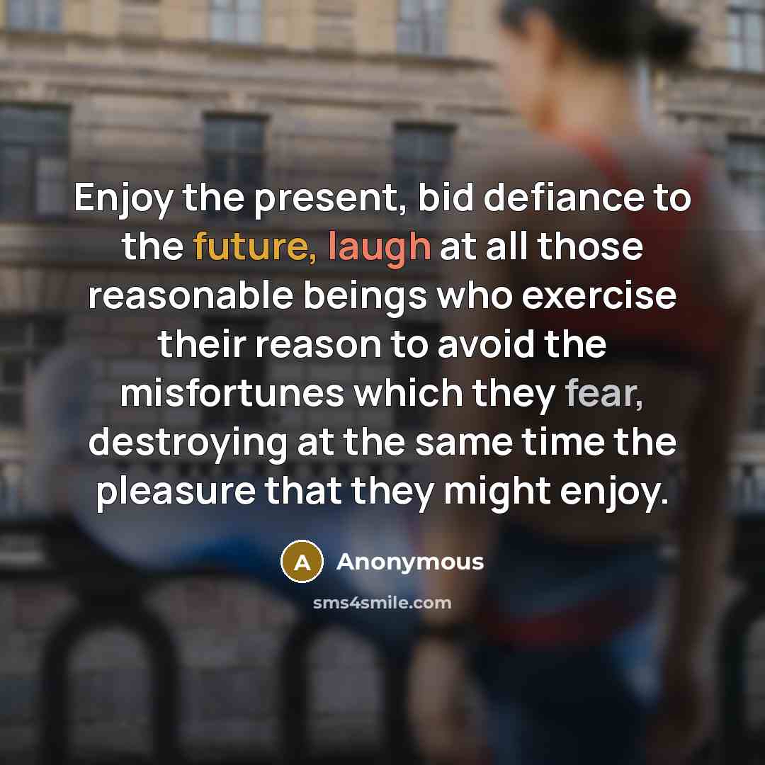 “Enjoy the present, bid defiance to the future, laugh at…” quote by Anonymous