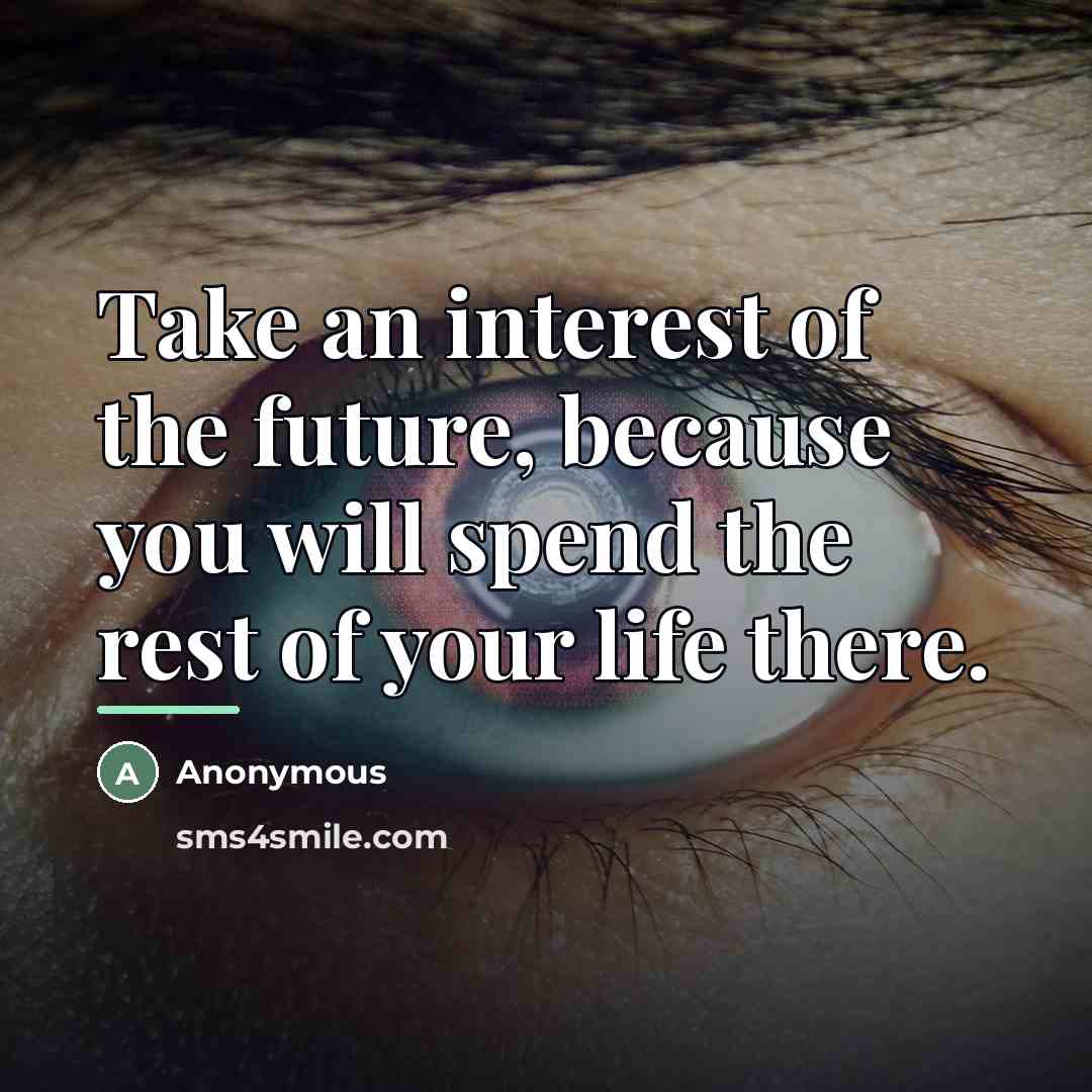 “Take an interest of the future, because you will spend…” quote by Anonymous