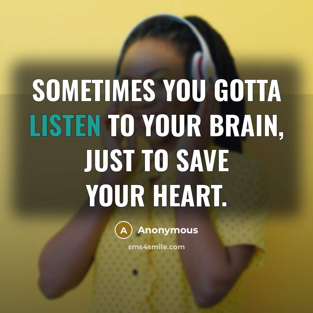 “Sometimes you gotta listen to your brain, just to save…” quote by Anonymous