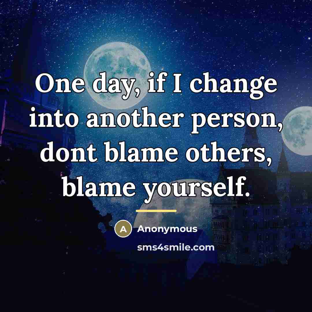 “One day, if I change into another person, dont blame…” quote by Anonymous
