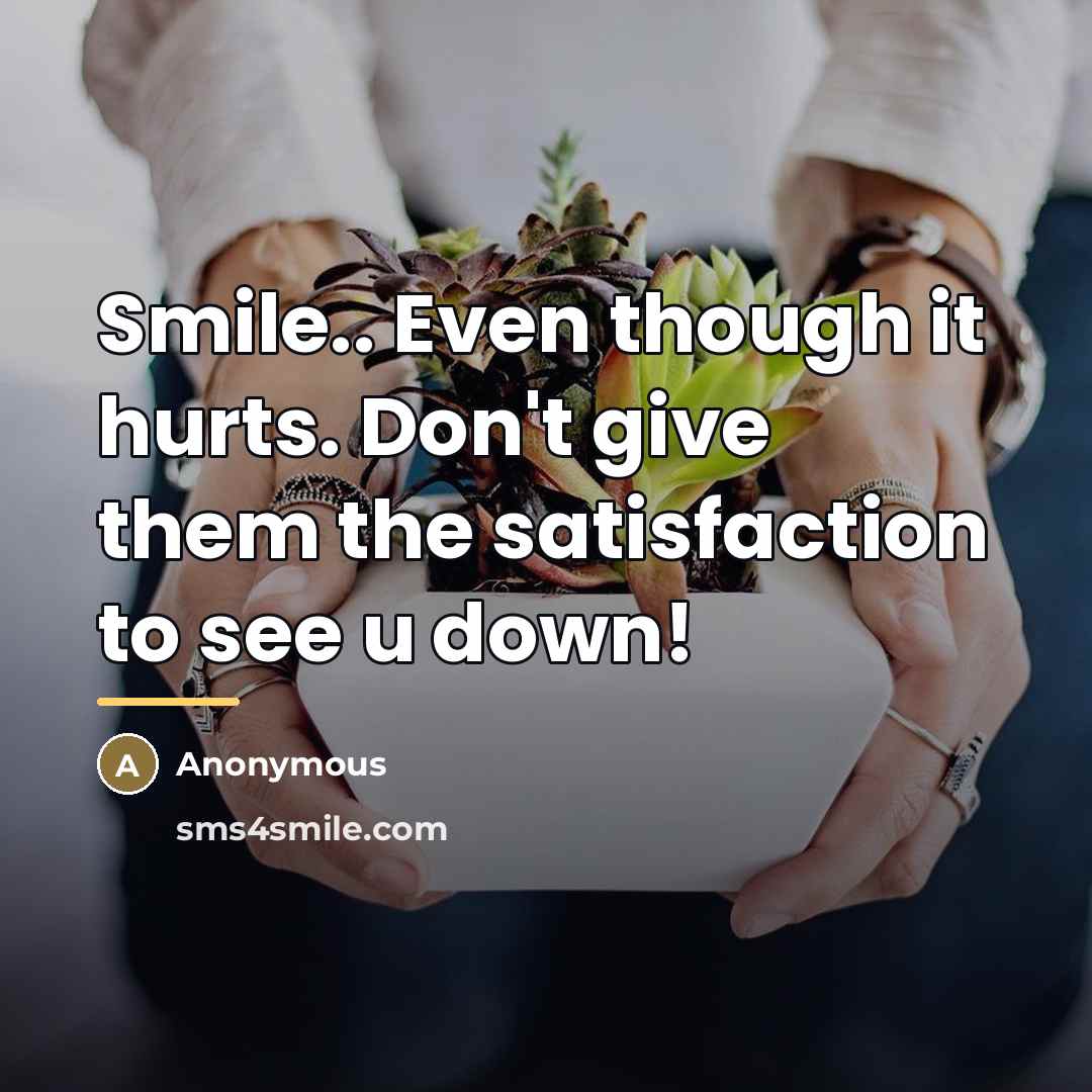 “Smile.. Even though it hurts. Don't give them the satisfaction…” quote by Anonymous