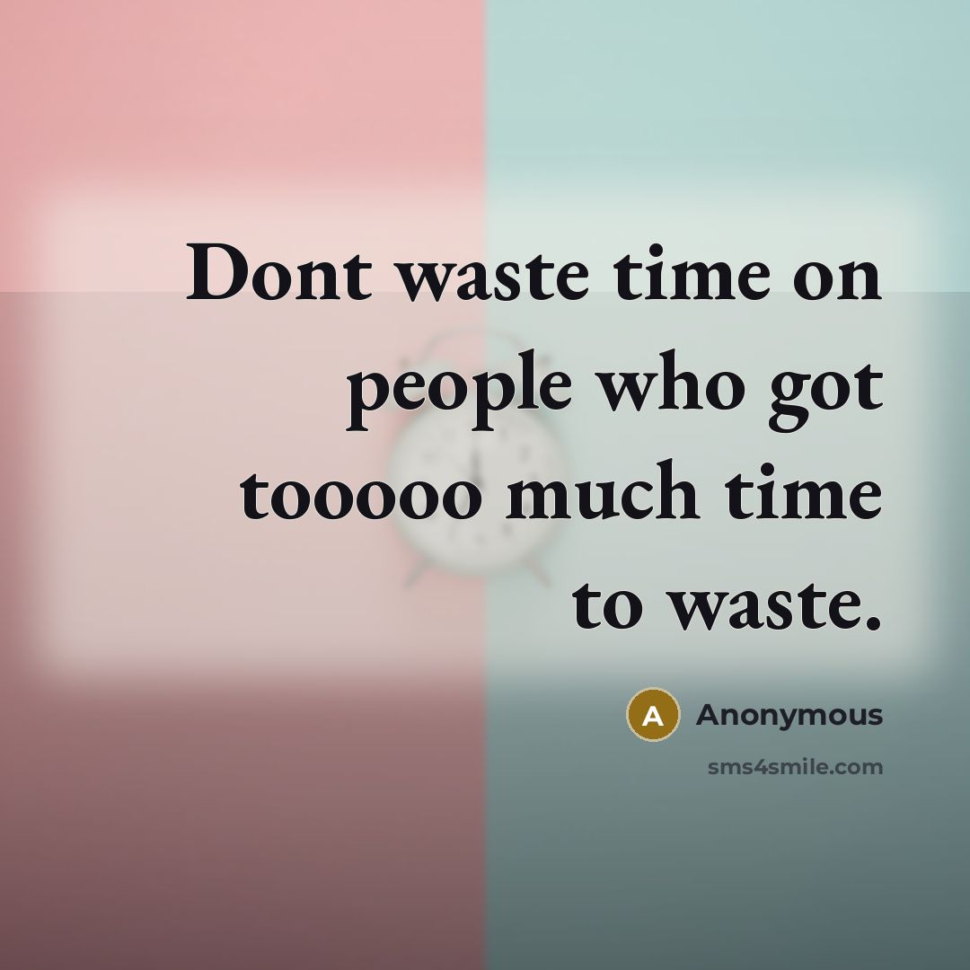 “Dont waste time on people who got tooooo much time to waste.” quote by Anonymous
