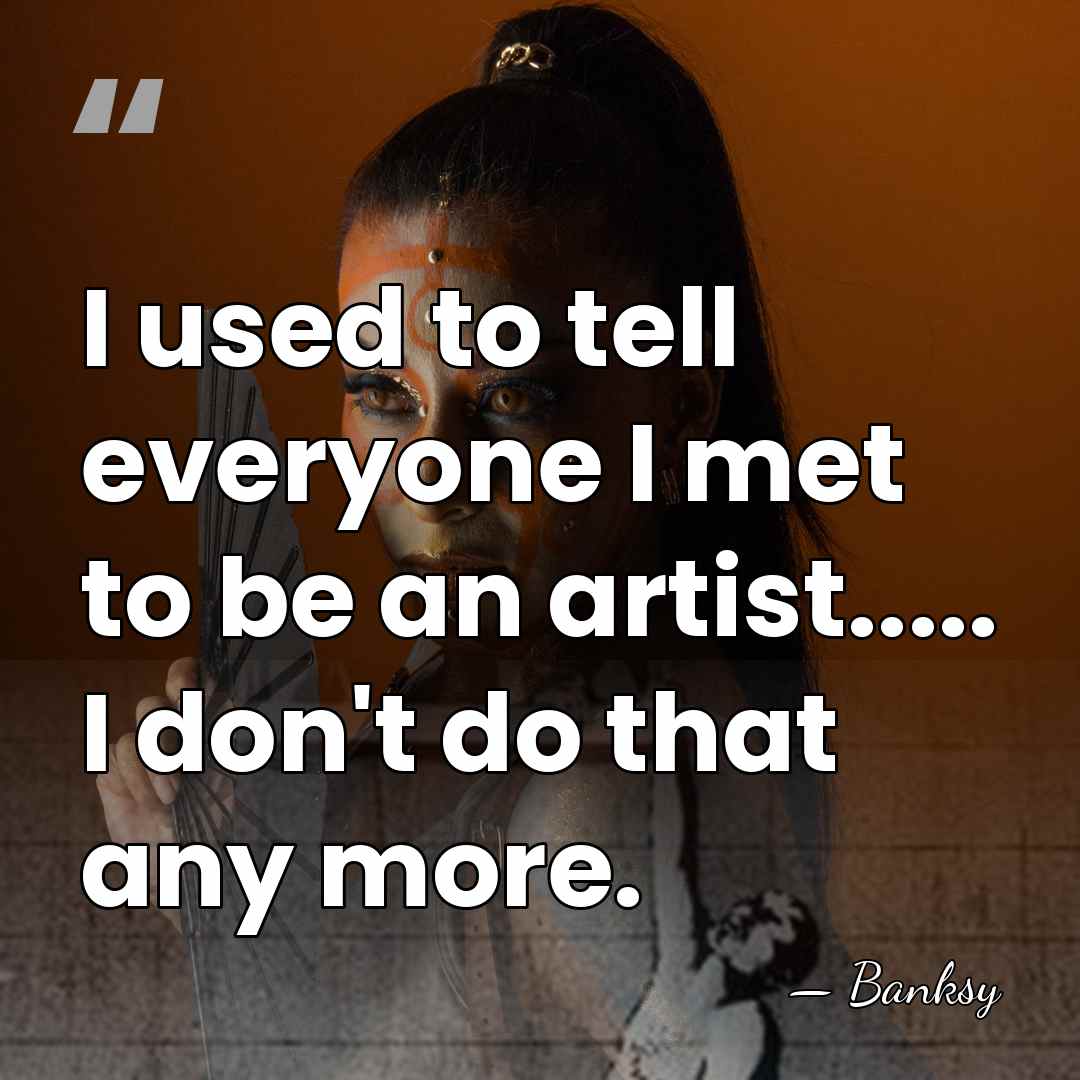 I used to tell everyone I met to be an artist..... I&hellip; - Banksy