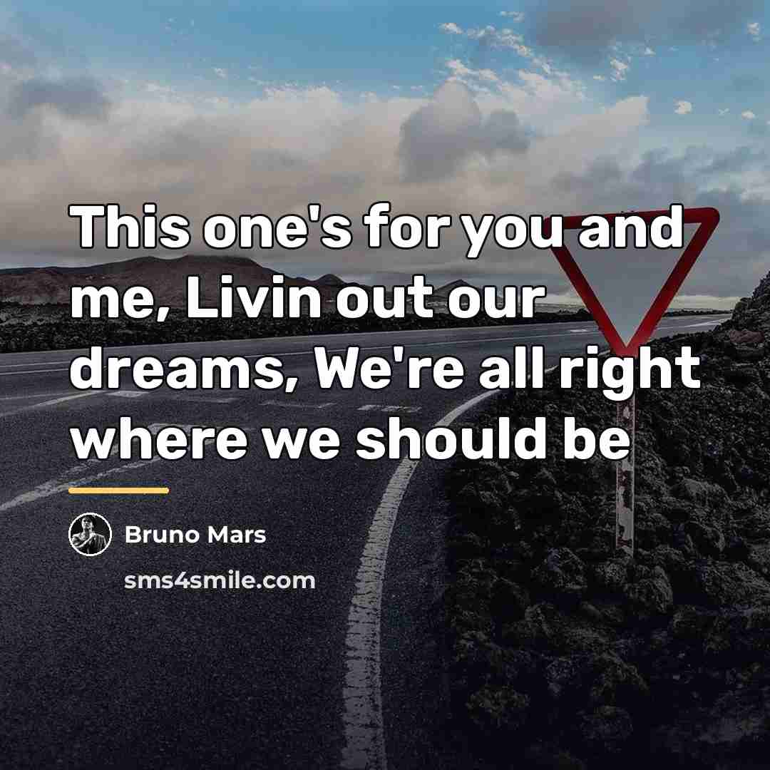 “This one's for you and me, Livin out our dreams,…” quote by Bruno Mars
