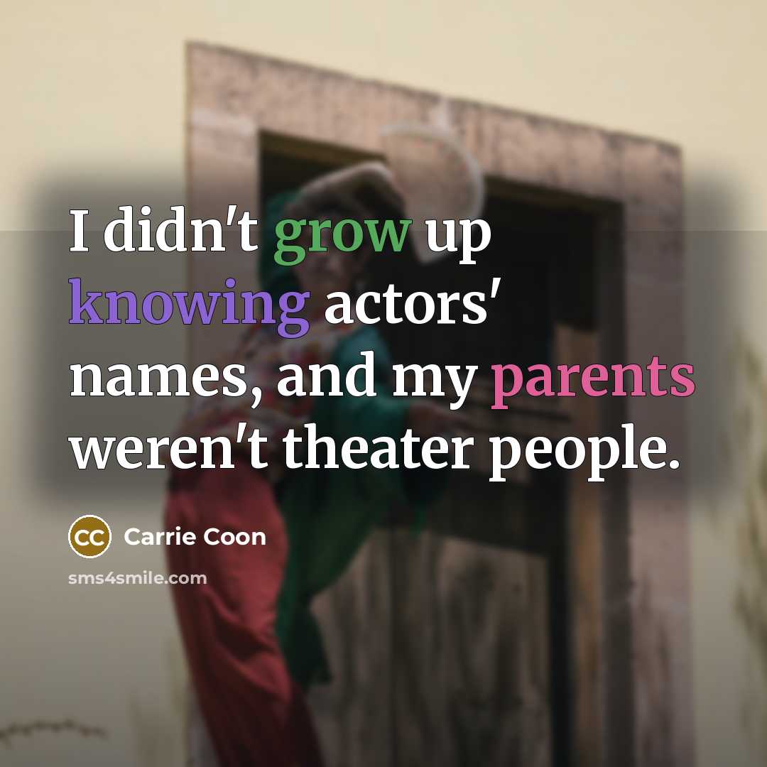 “I didn't grow up knowing actors' names, and my parents…” quote by Carrie Coon