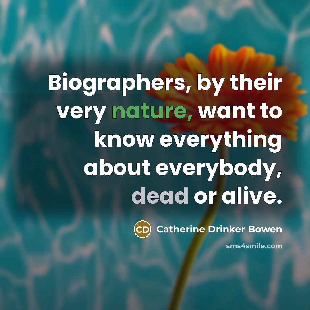 “Biographers, by their very nature, want to know everything about…” quote by Catherine Drinker Bowen