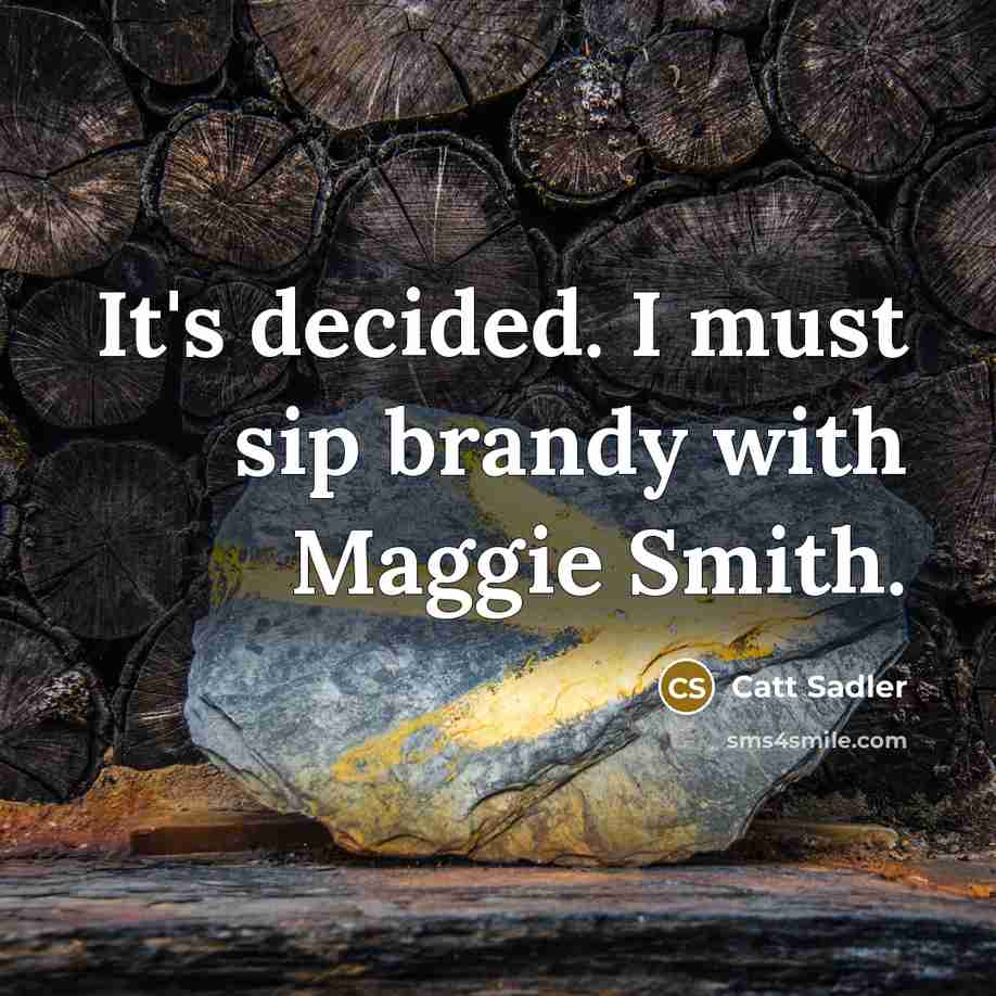 “It's decided. I must sip brandy with Maggie Smith.” quote by Catt Sadler