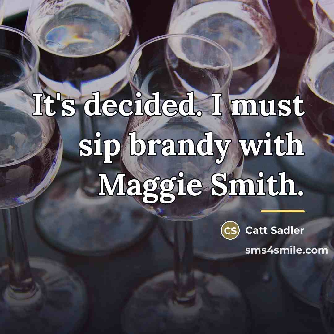 “It's decided. I must sip brandy with Maggie Smith.…” quote by Catt Sadler