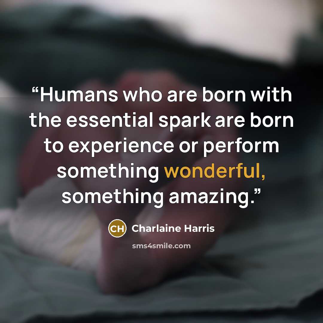 “Humans who are born with the essential spark are born to experience or perform something wonderful, something amazing.” quote by Charlaine Harris