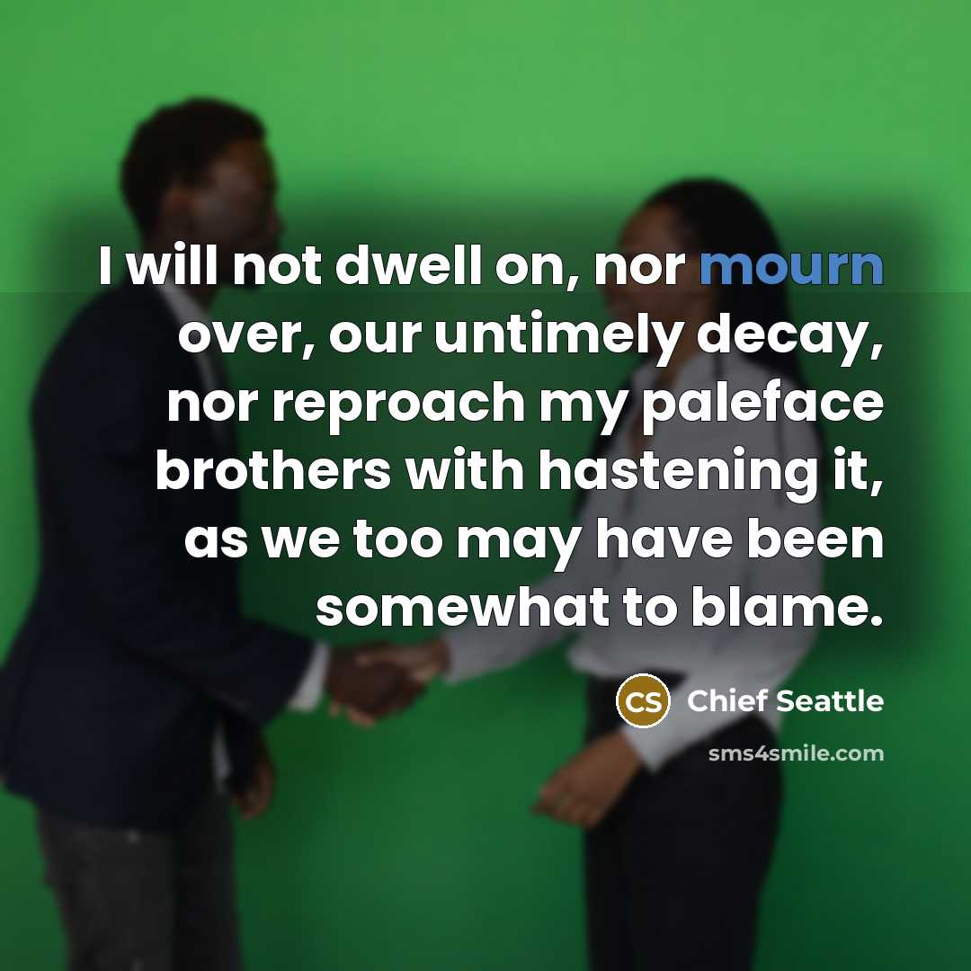 “I will not dwell on, nor mourn over, our untimely…” quote by Chief Seattle