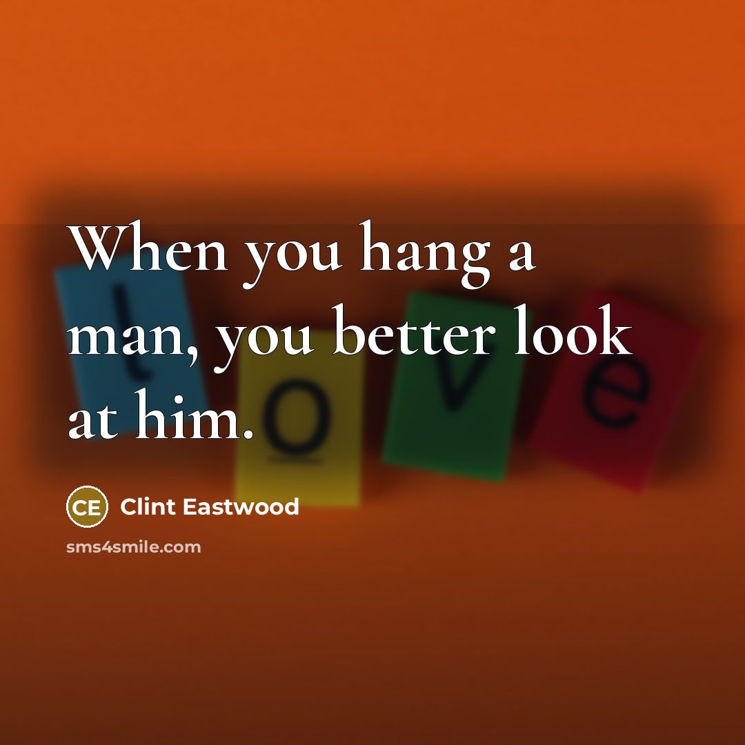 “When you hang a man, you better look at him.…” quote by Clint Eastwood