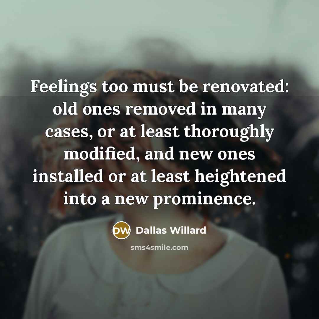 “Feelings too must be renovated: old ones removed in many…” quote by Dallas Willard