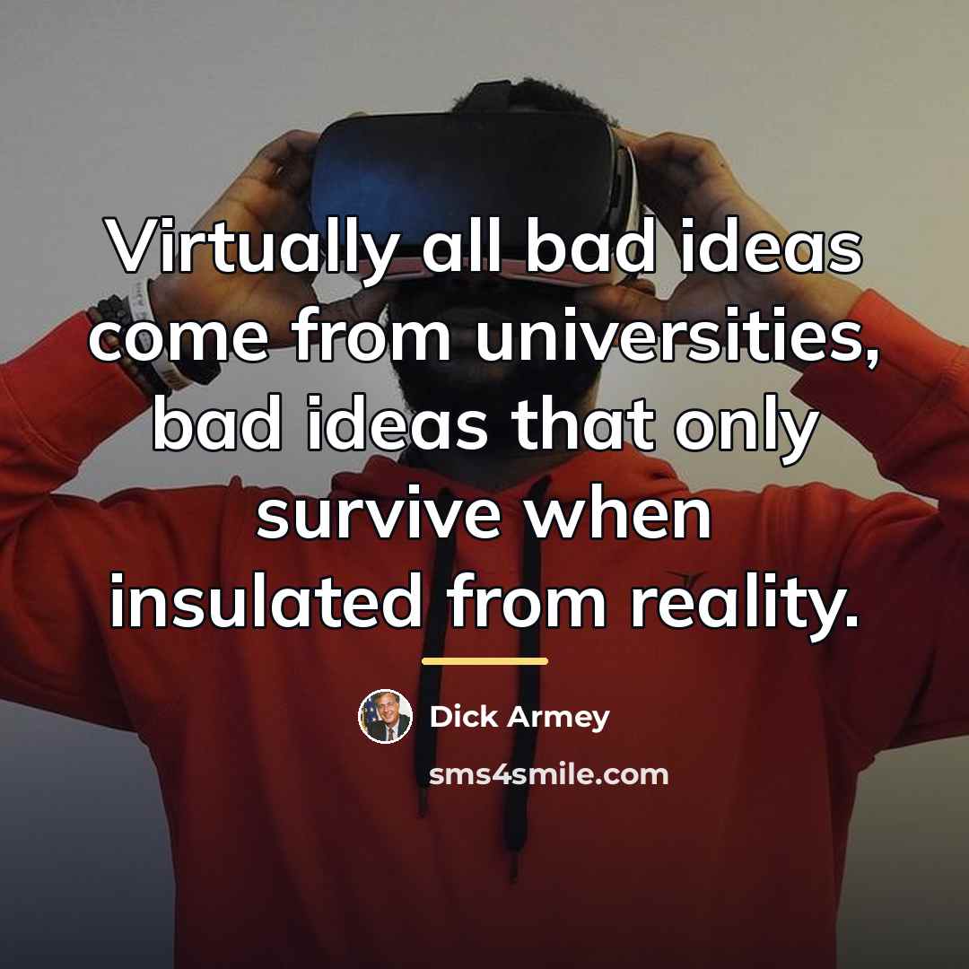 “Virtually all bad ideas come from universities, bad ideas that…” quote by Dick Armey