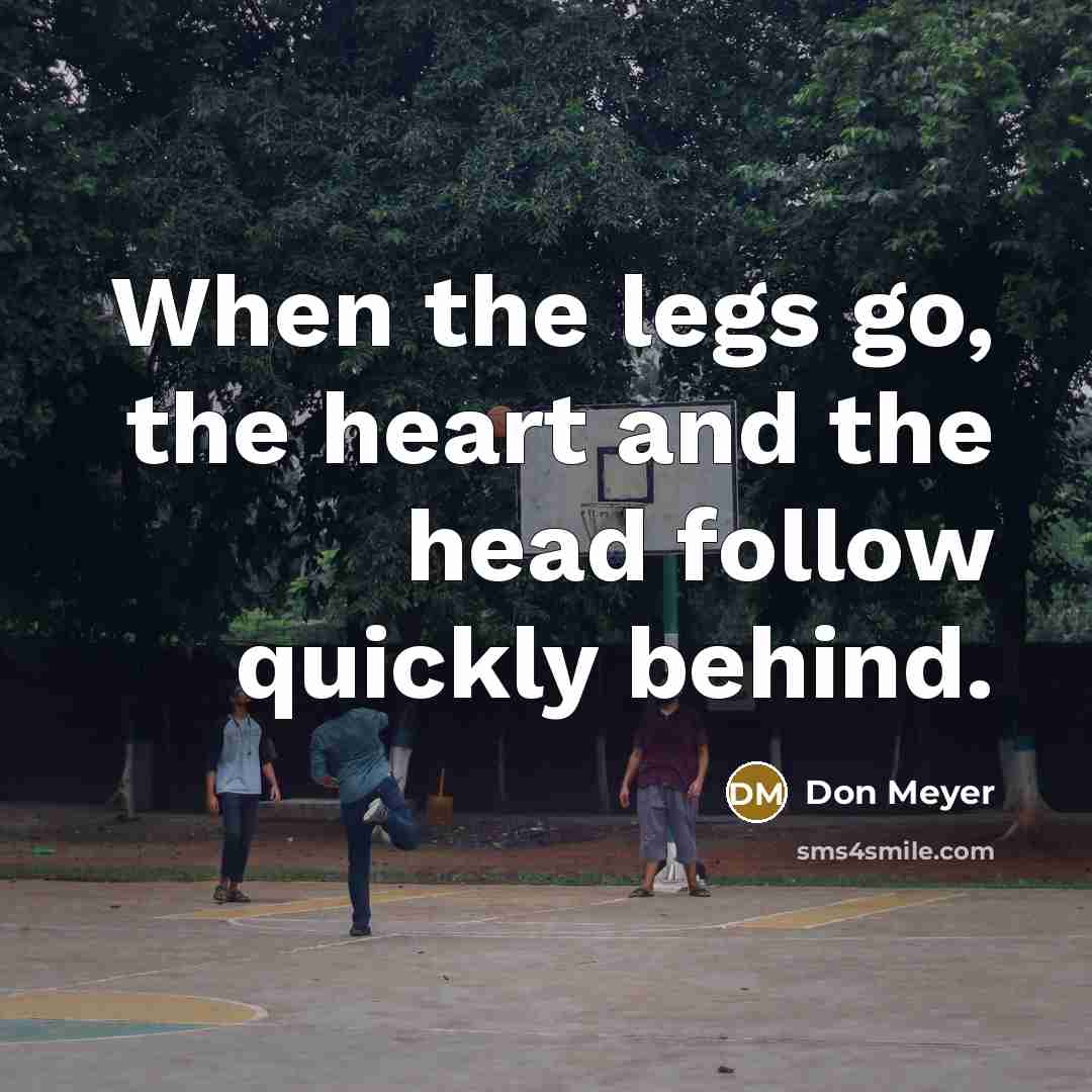 “When the legs go, the heart and the head follow…” quote by Don Meyer