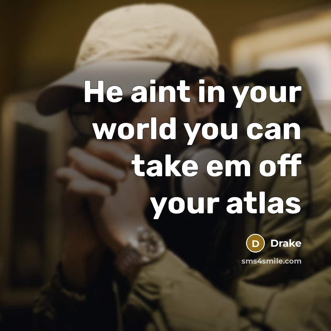 “He aint in your world you can take em off…” quote by Drake
