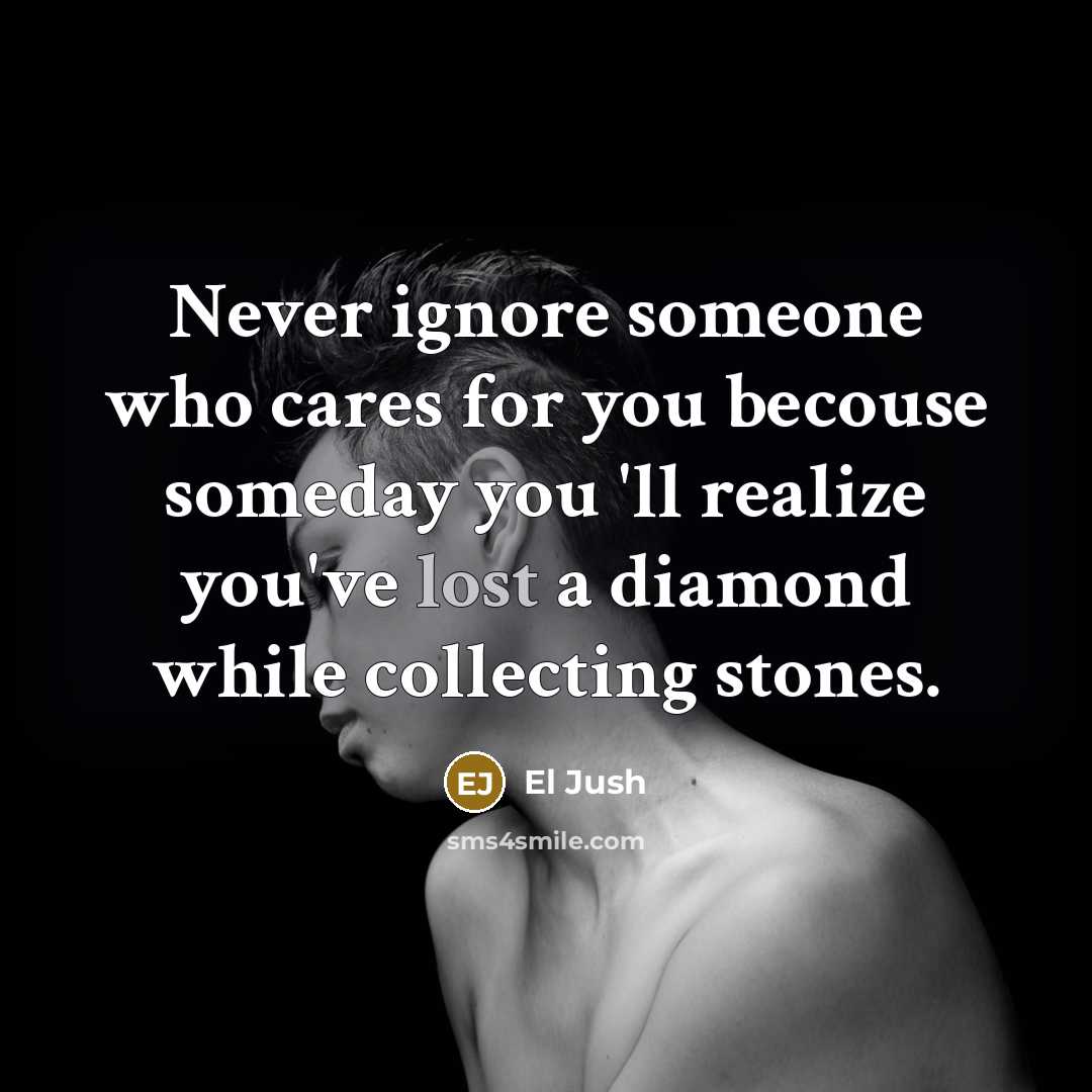 “Never ignore someone who cares for you becouse someday you…” quote by El Jush