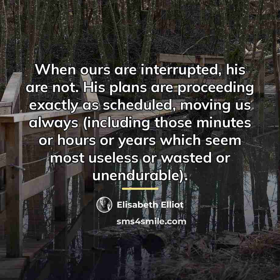 “When ours are interrupted, his are not. His plans are…” quote by Elisabeth Elliot
