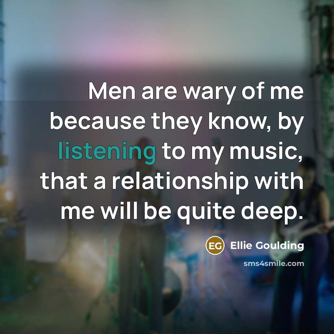 “Men are wary of me because they know, by listening…” quote by Ellie Goulding