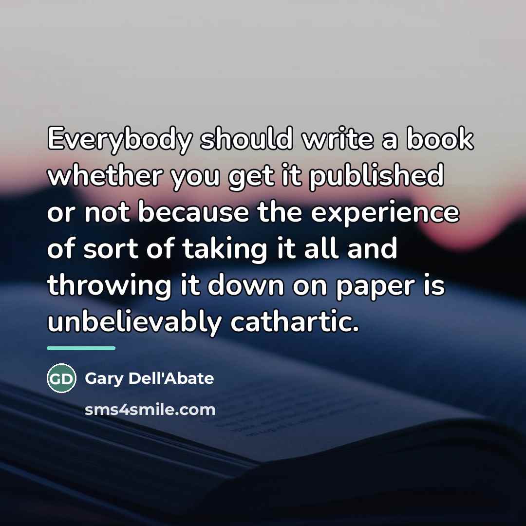 “Everybody should write a book whether you get it published…” quote by Gary Dell'Abate
