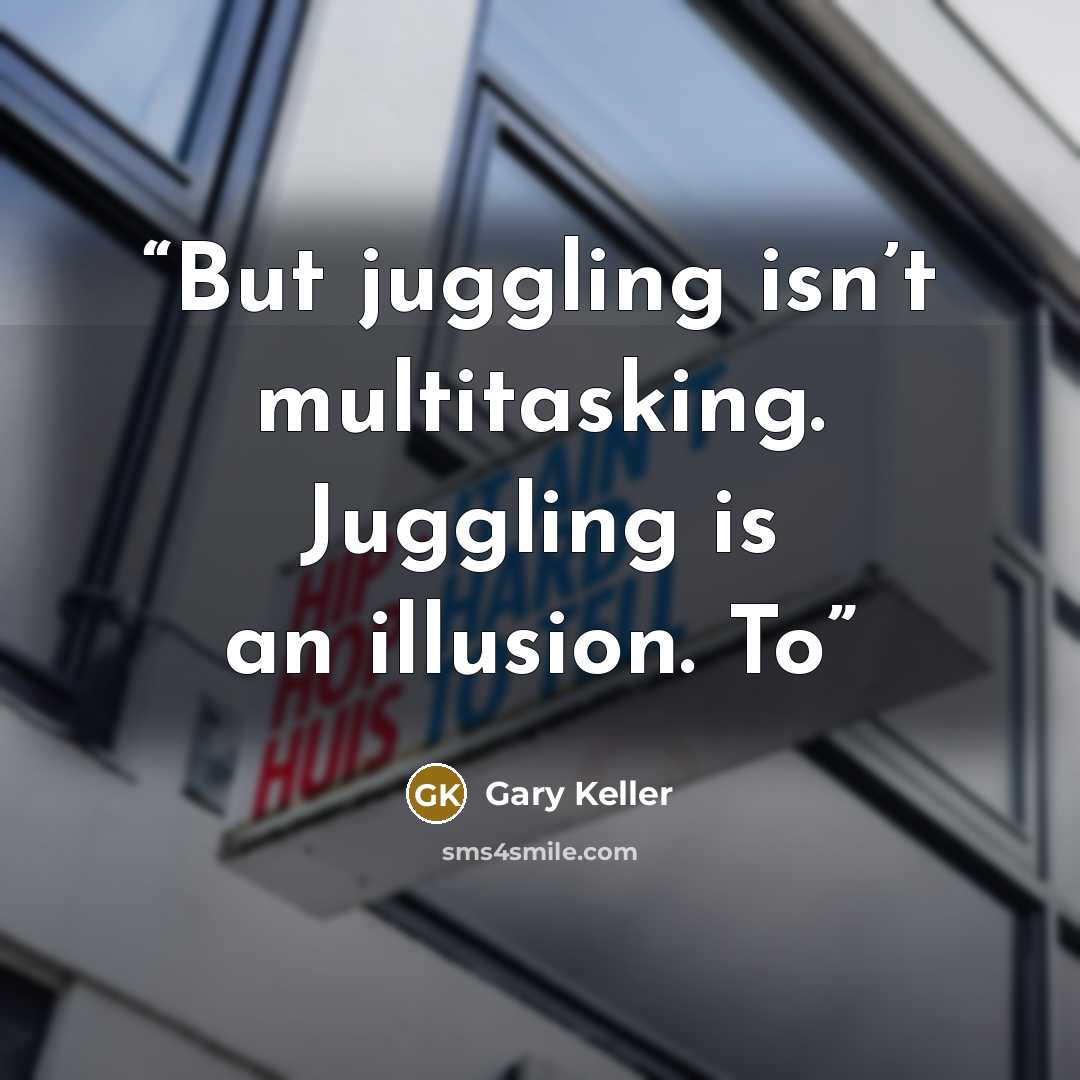 “But juggling isn’t multitasking. Juggling is an illusion. To” quote by Gary Keller