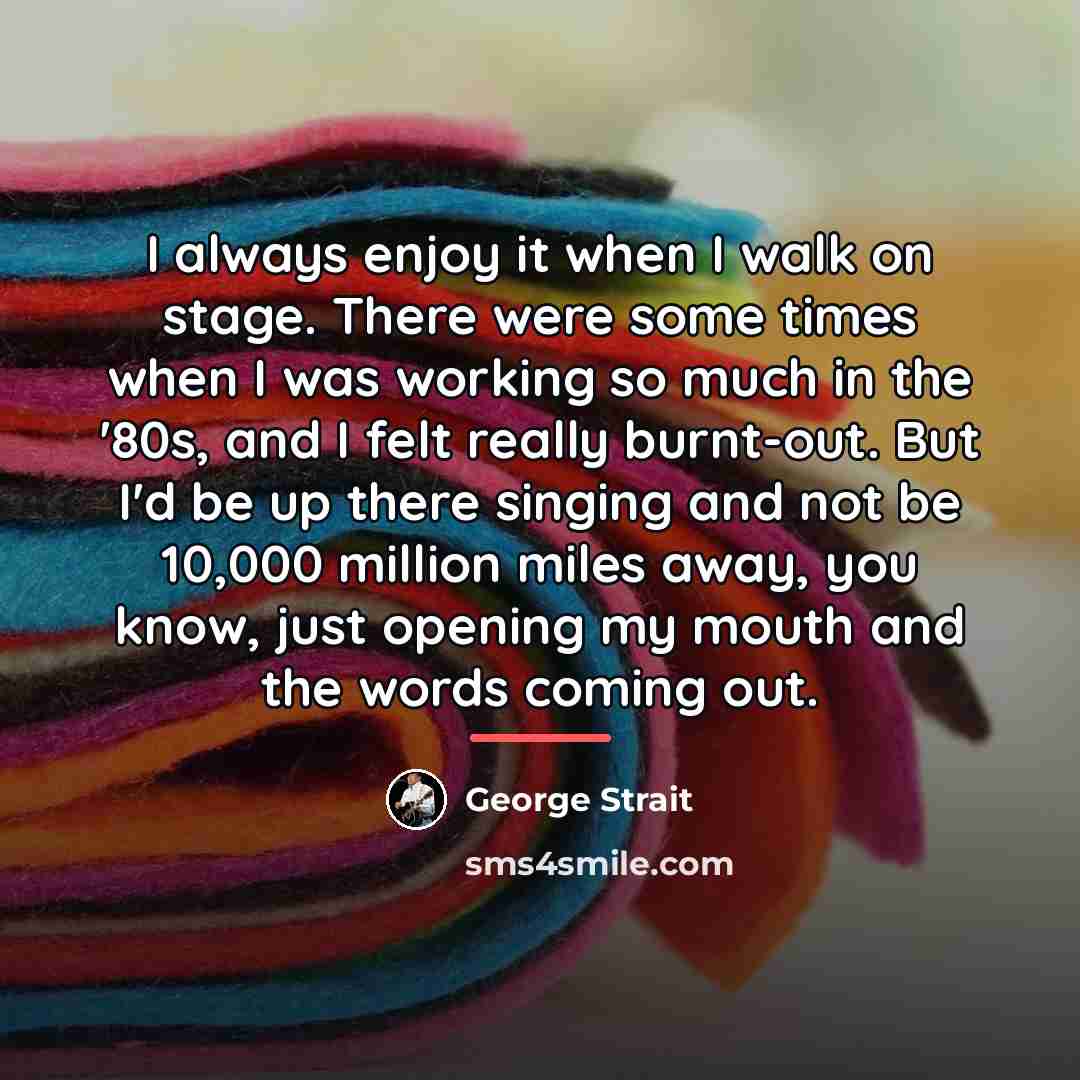 “I always enjoy it when I walk on stage. There…” quote by George Strait