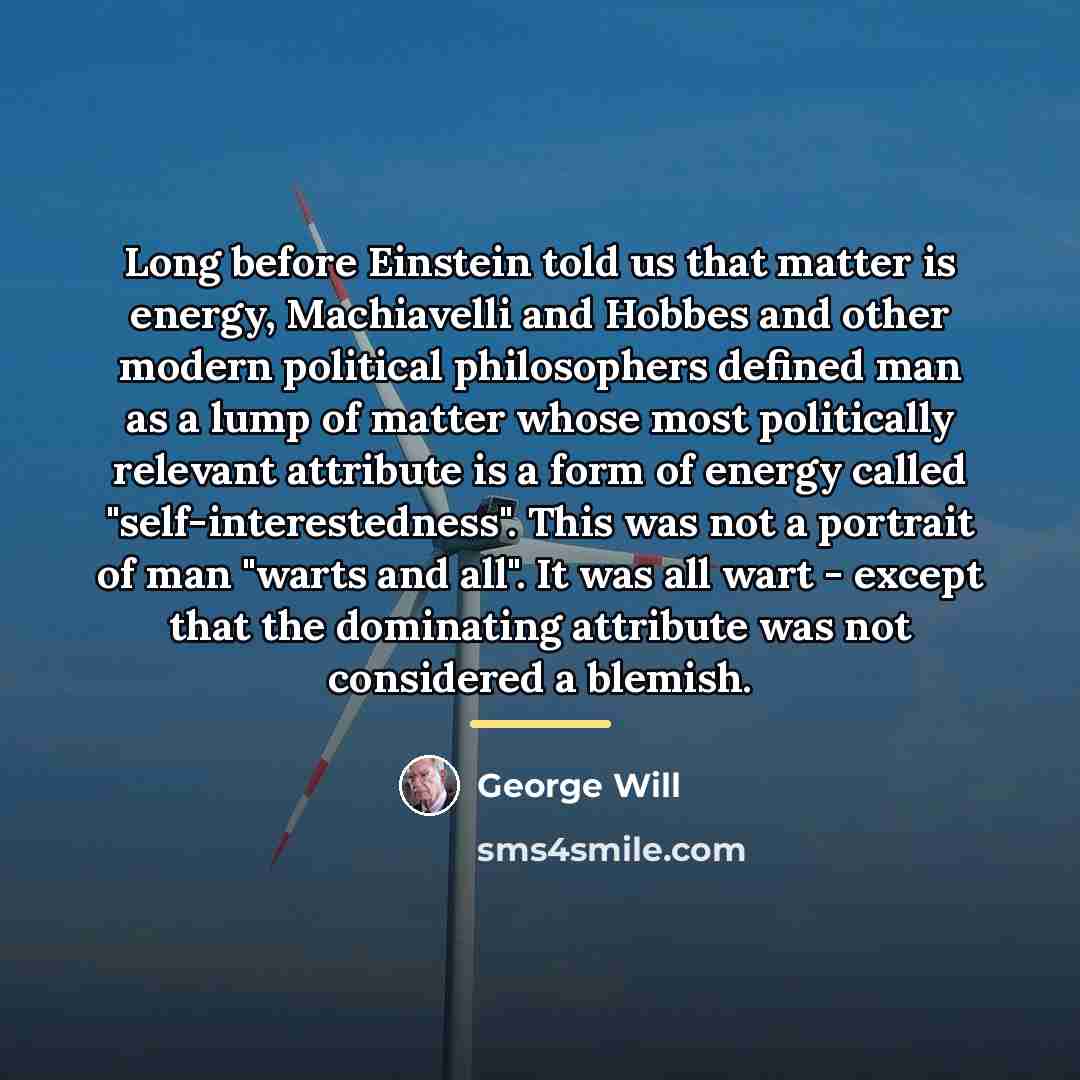 “Long before Einstein told us that matter is energy, Machiavelli…” quote by George Will