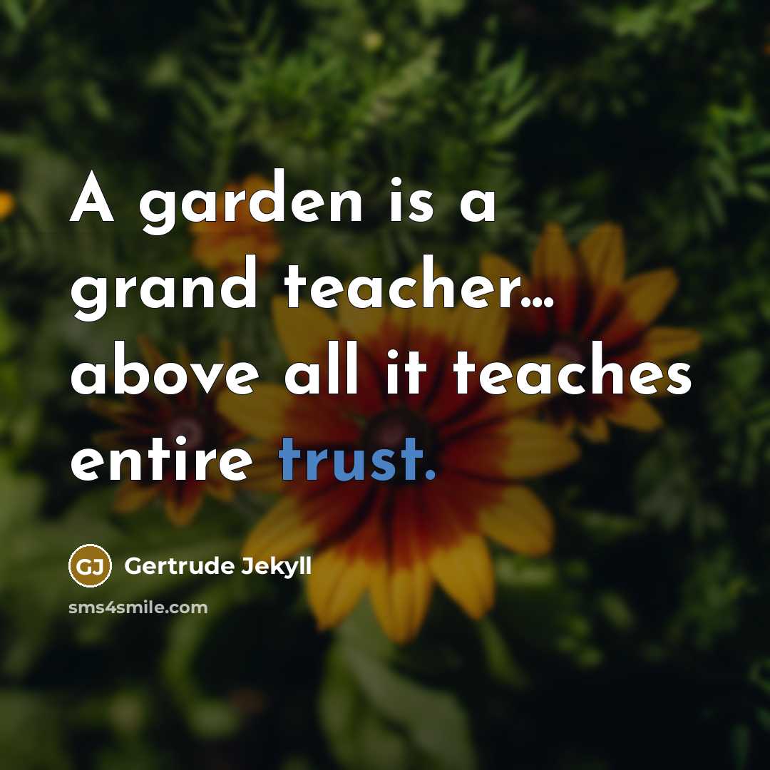 “A garden is a grand teacher... above all it teaches entire trust.” quote by Gertrude Jekyll