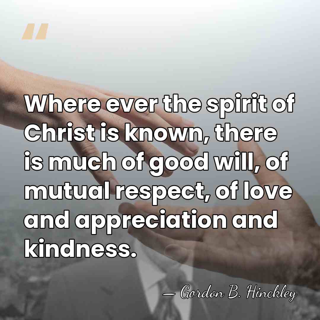 Where ever the spirit of Christ is known, there is much of&hellip; - Gordon B. Hinckley