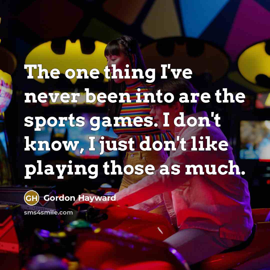 “The one thing I've never been into are the sports games. I don't know, I just don't like playing those as much.” quote by Gordon Hayward