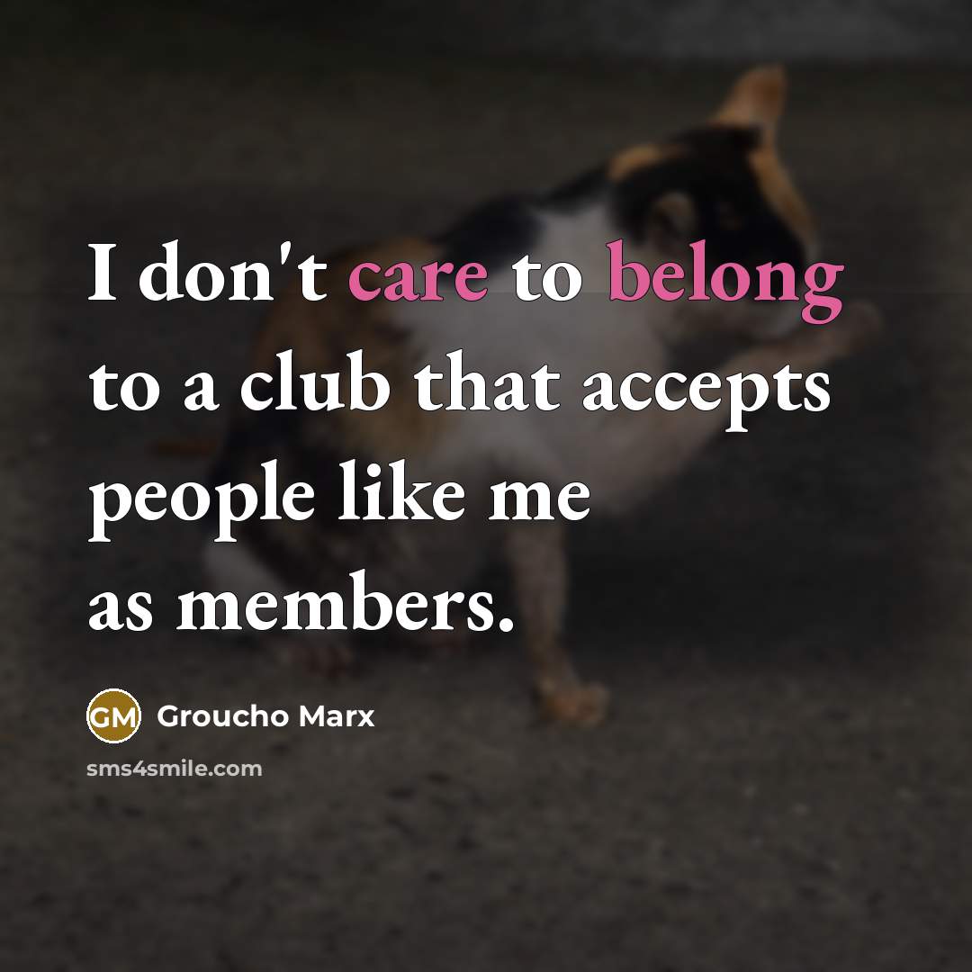 “I don't care to belong to a club that accepts people like me as members.” quote by Groucho Marx