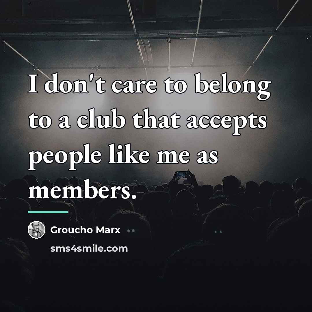 “I don't care to belong to a club that accepts…” quote by Groucho Marx