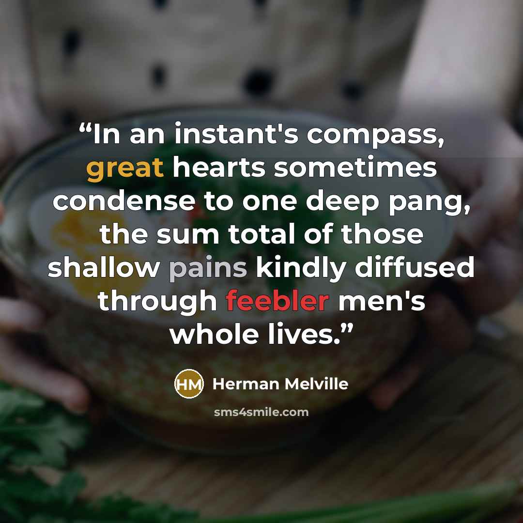“In an instant's compass, great hearts sometimes condense to one deep pang, the sum total of those shallow pains kindly diffused through feebler men's whole lives.” quote by Herman Melville
