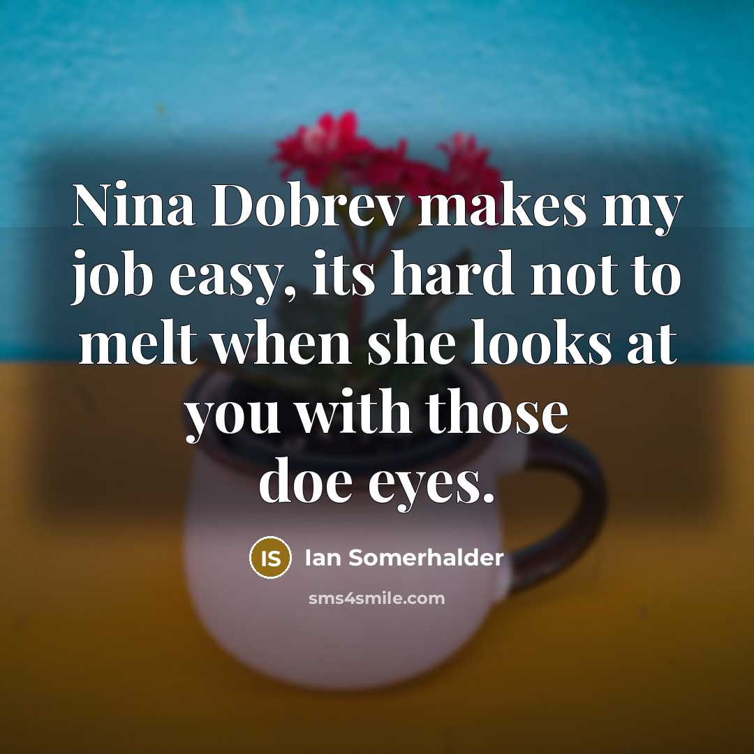 “Nina Dobrev makes my job easy, its hard not to…” quote by Ian Somerhalder