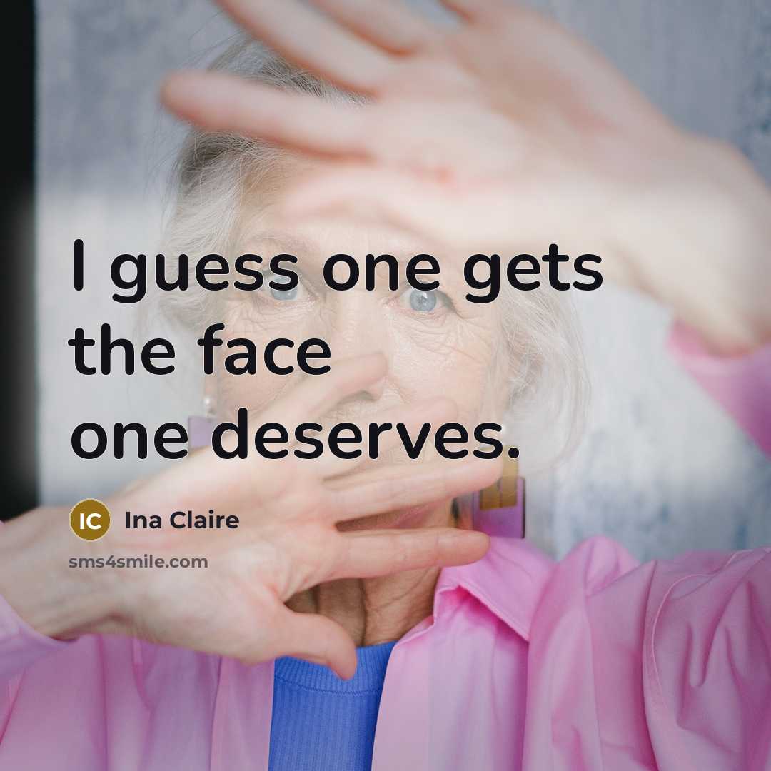 “I guess one gets the face one deserves.” quote by Ina Claire