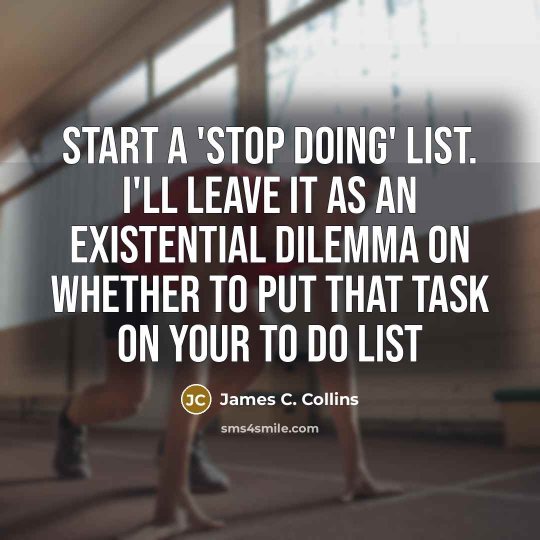 “Start a 'Stop Doing' list. I'll leave it as an…” quote by James C. Collins