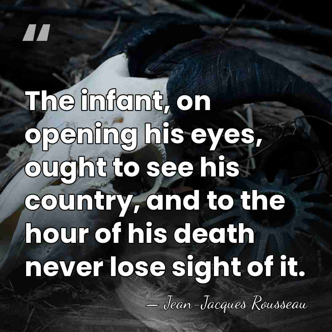 The infant, on opening his eyes, ought to see his country, and&hellip; - Jean-Jacques Rousseau