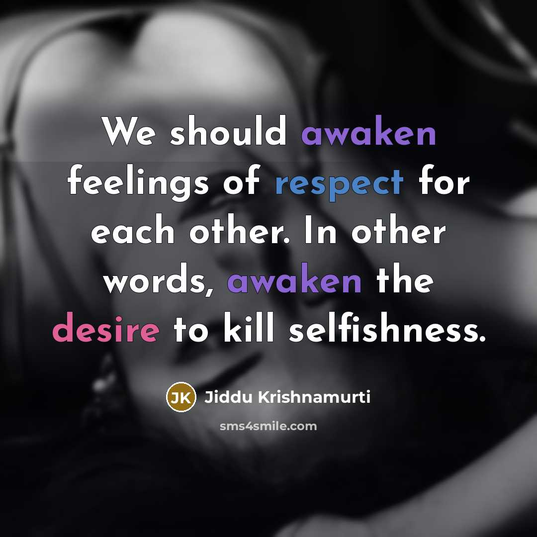 “We should awaken feelings of respect for each other. In other words, awaken the desire to kill selfishness.” quote by Jiddu Krishnamurti