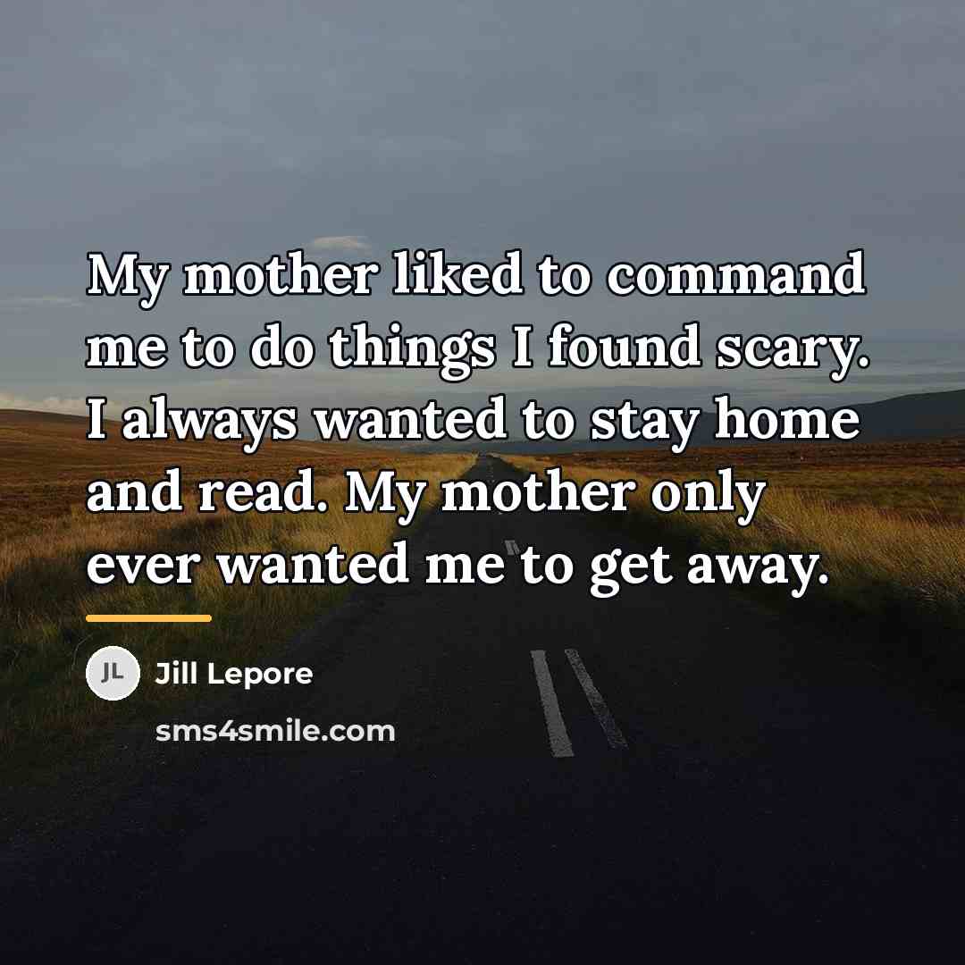 “My mother liked to command me to do things I…” quote by Jill Lepore