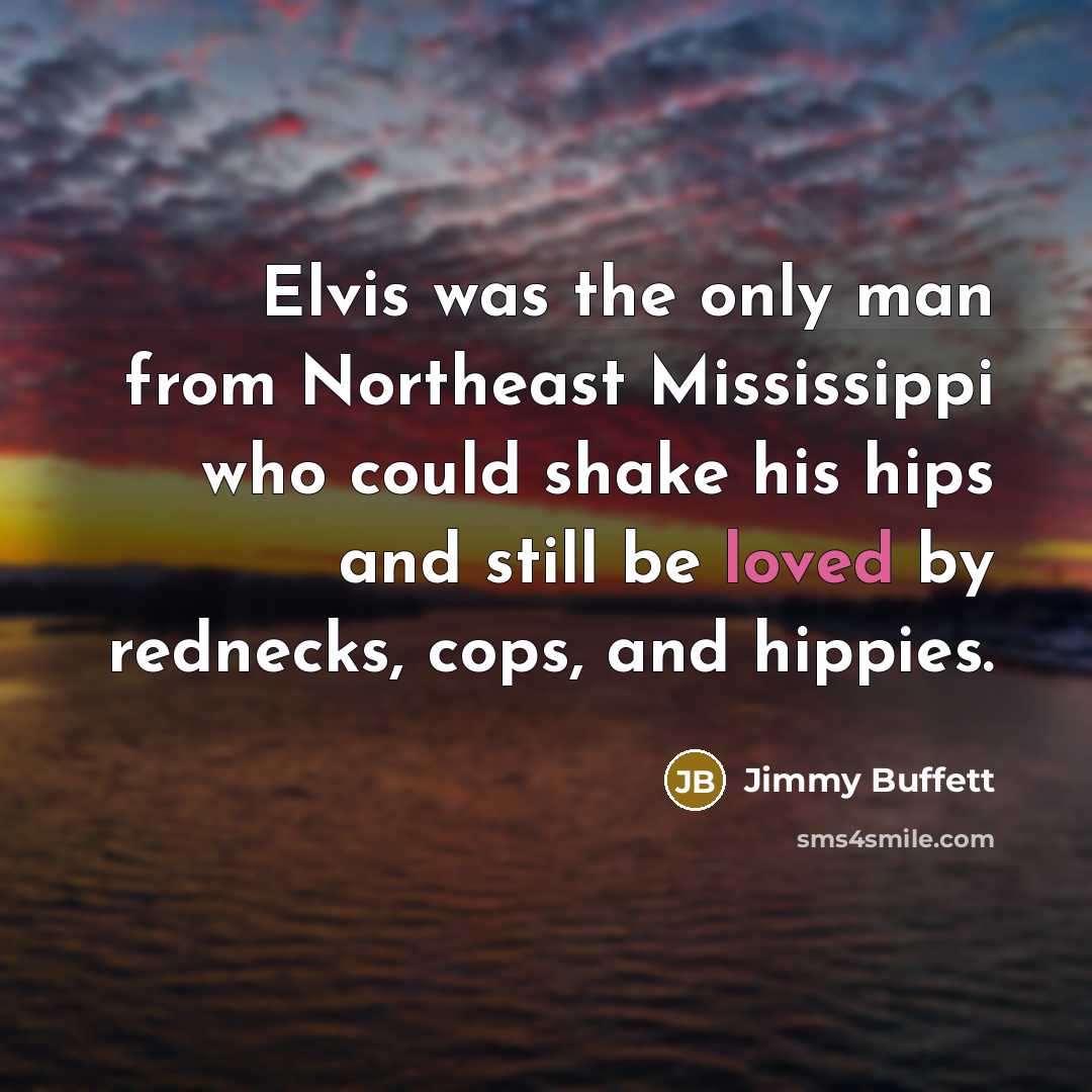 “Elvis was the only man from Northeast Mississippi who could…” quote by Jimmy Buffett
