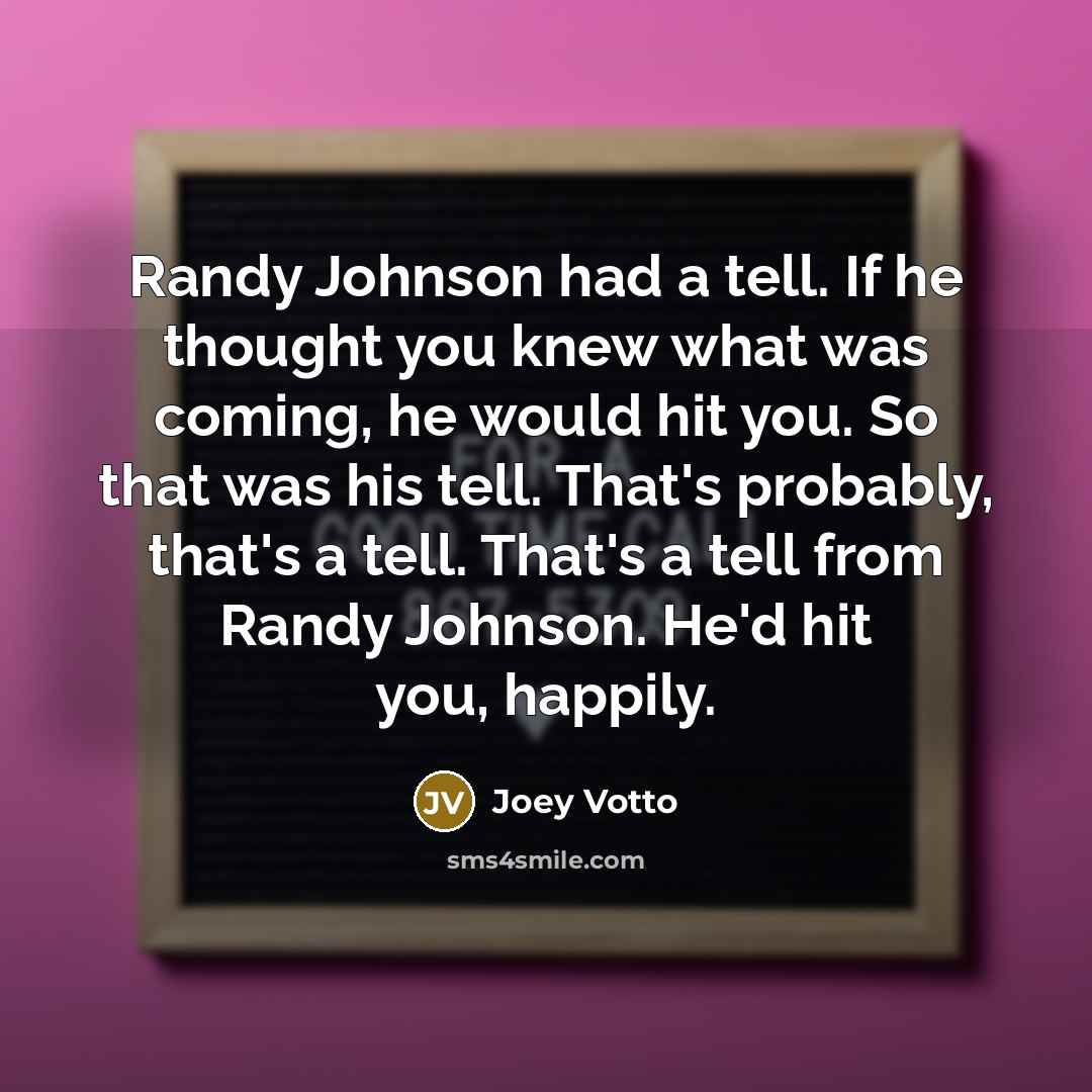 “Randy Johnson had a tell. If he thought you knew…” quote by Joey Votto