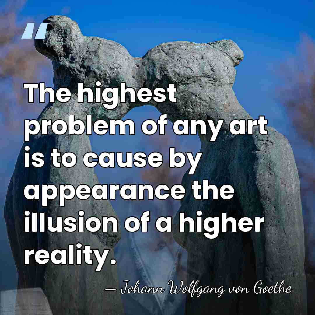 The highest problem of any art is to cause by appearance the&hellip; - Johann Wolfgang von Goethe