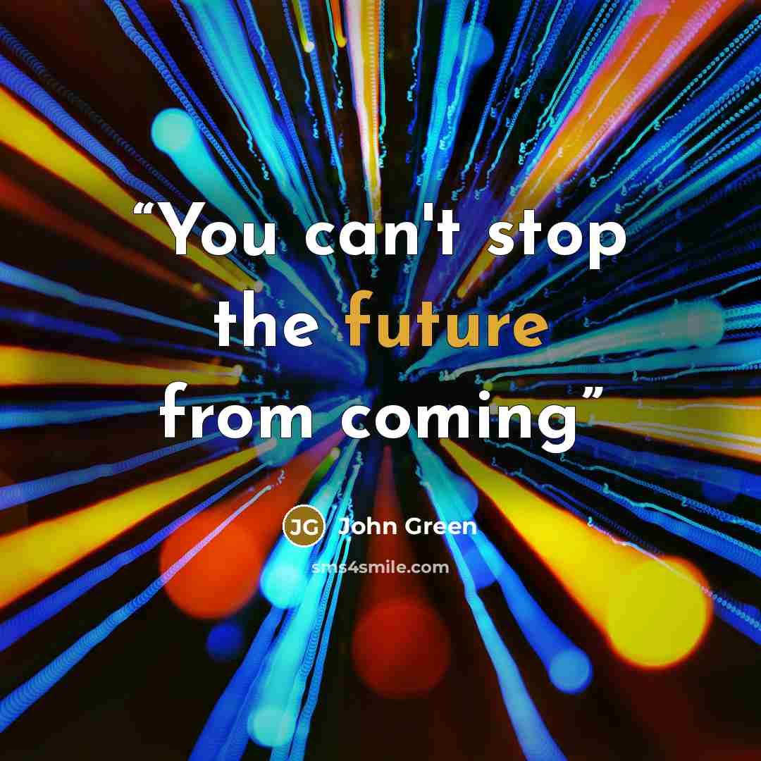 “You can't stop the future from coming” quote by John Green