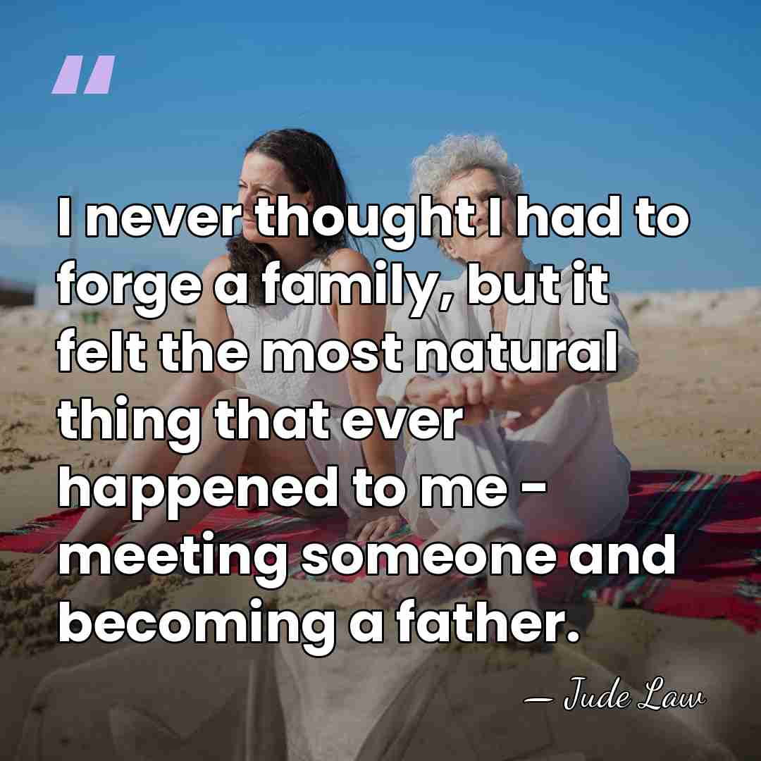 I never thought I had to forge a family, but it felt&hellip; - Jude Law