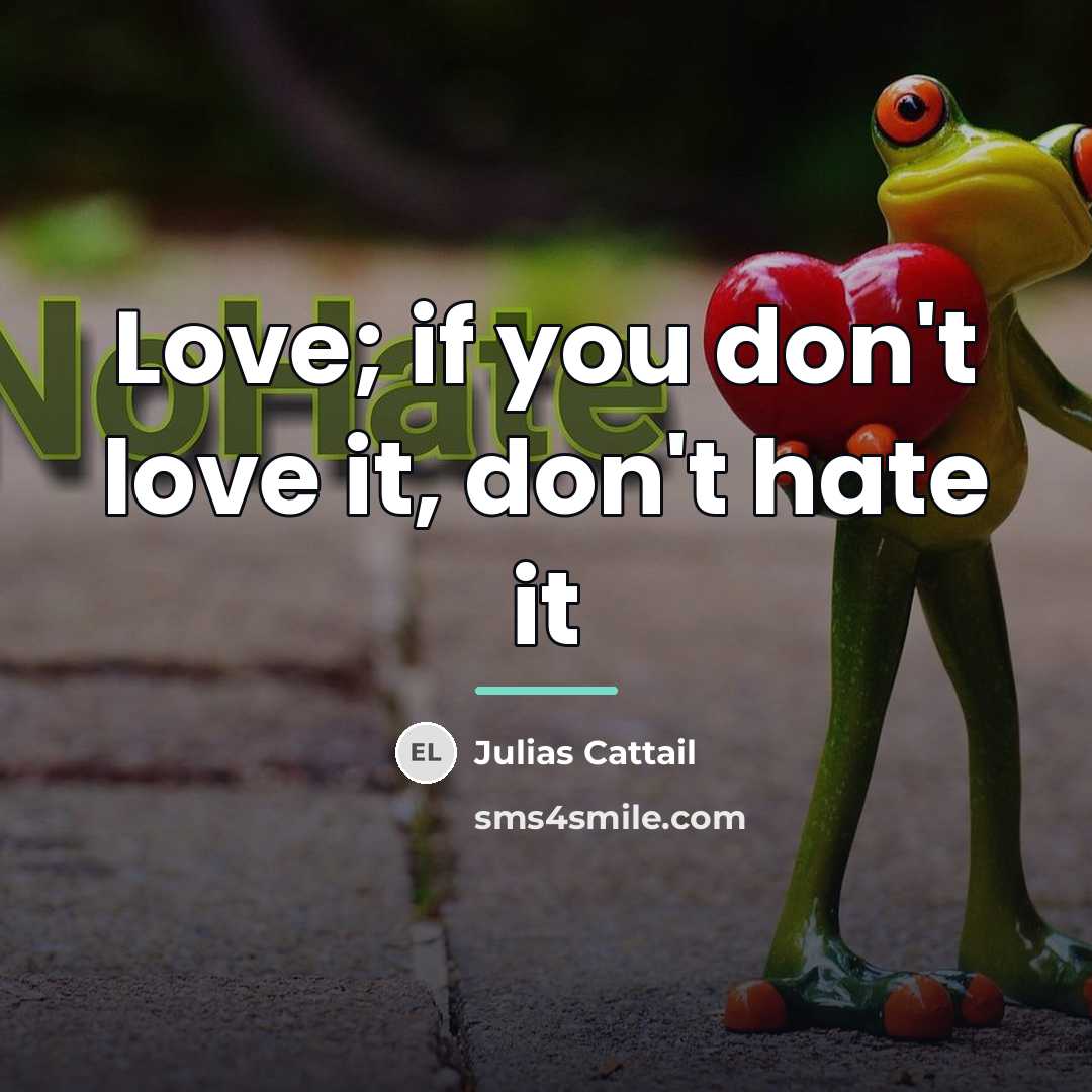 “Love; if you don't love it, don't hate it…” quote by Julias Cattail