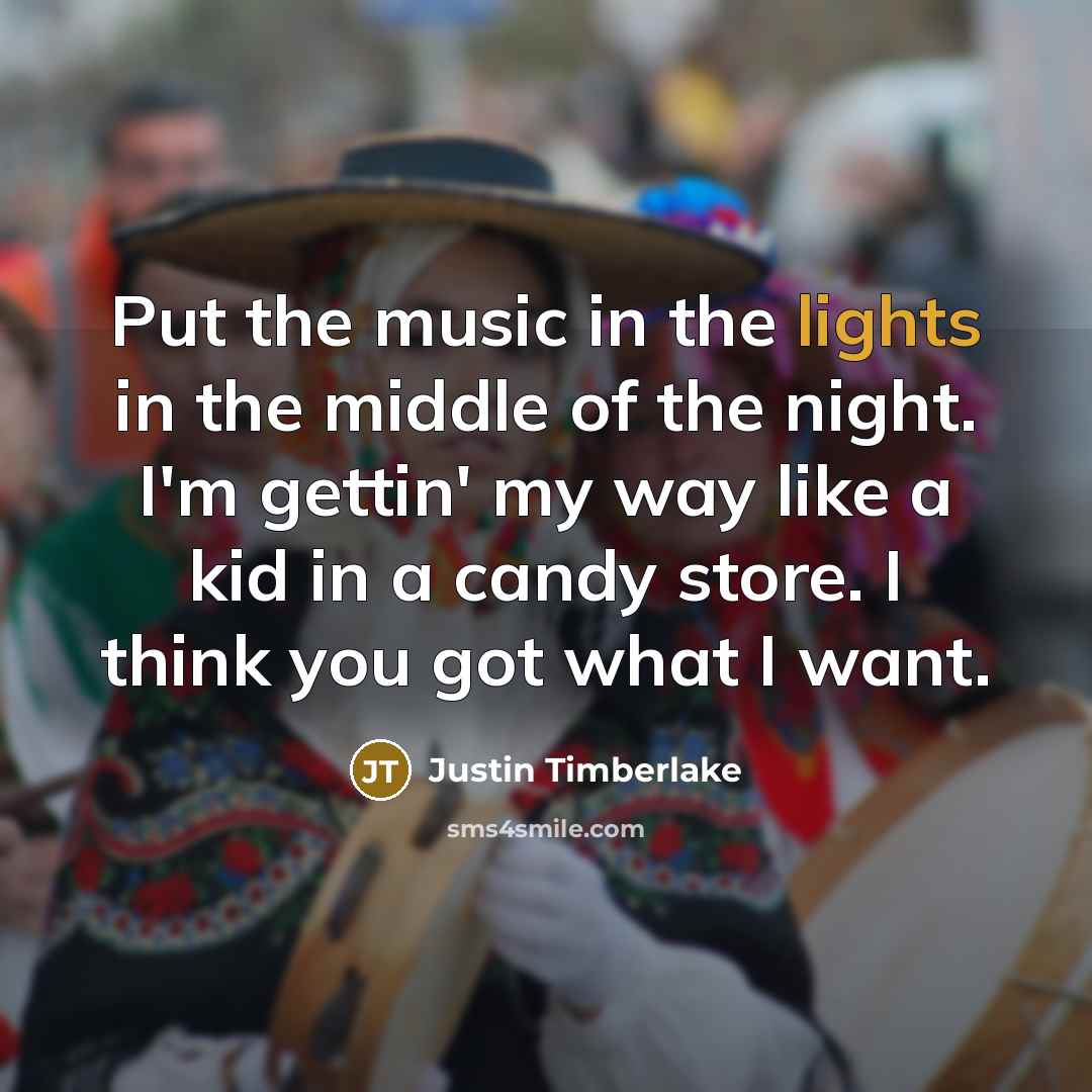 “Put the music in the lights in the middle of the night. I'm gettin' my way like a kid in a candy store. I think you got what I want.” quote by Justin Timberlake