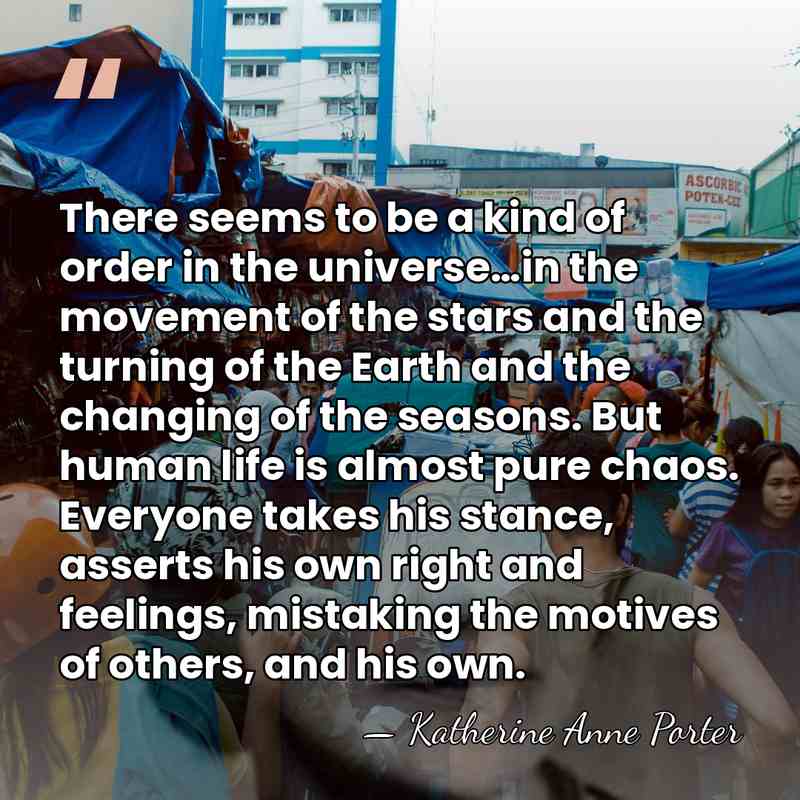There seems to be a kind of order in the universe…in the&hellip; - Katherine Anne Porter