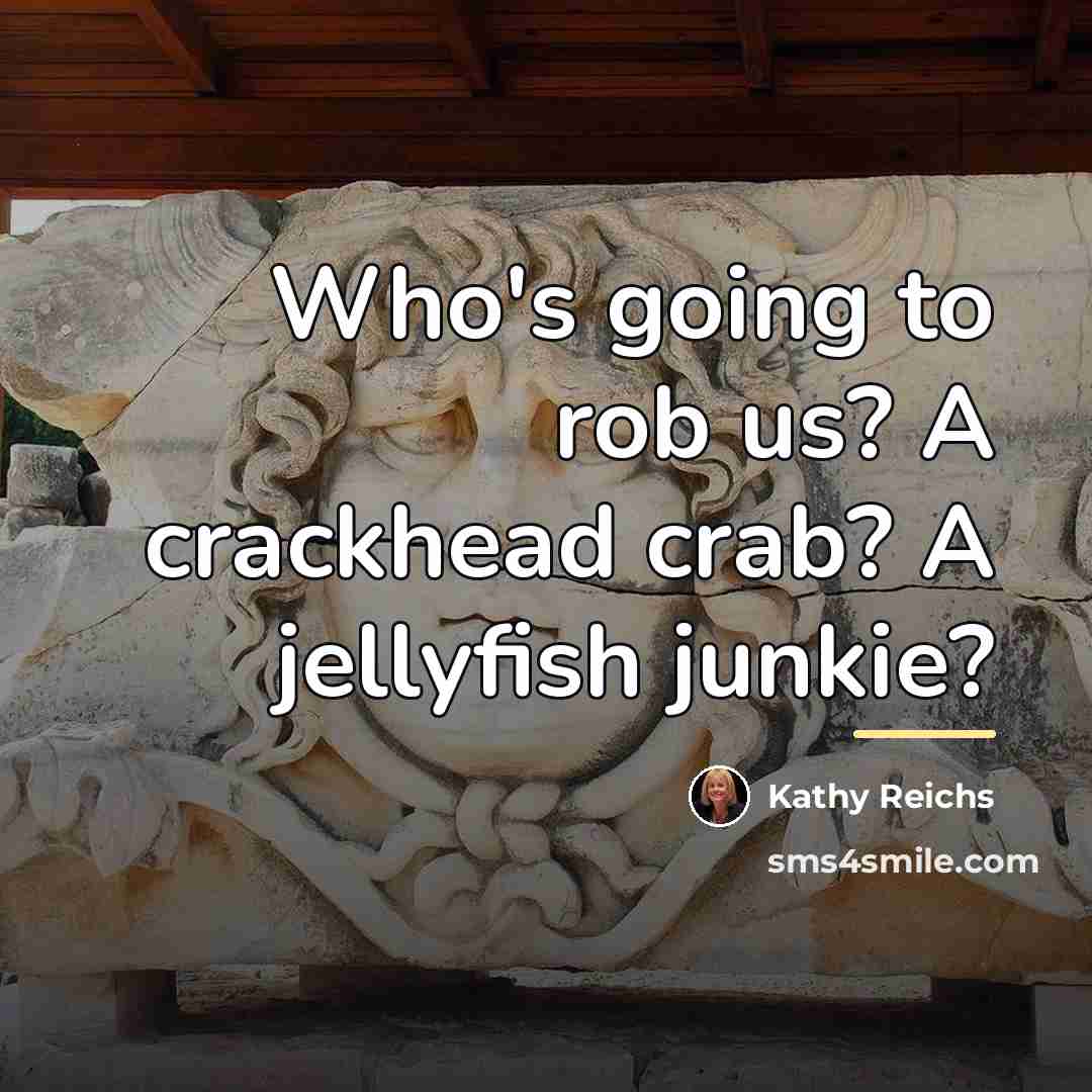 “Who's going to rob us? A crackhead crab? A jellyfish…” quote by Kathy Reichs